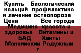 Купить : Биологический кальций -профилактика и лечение остеопороза › Цена ­ 3 370 - Все города Медицина, красота и здоровье » Витамины и БАД   . Ханты-Мансийский,Радужный г.